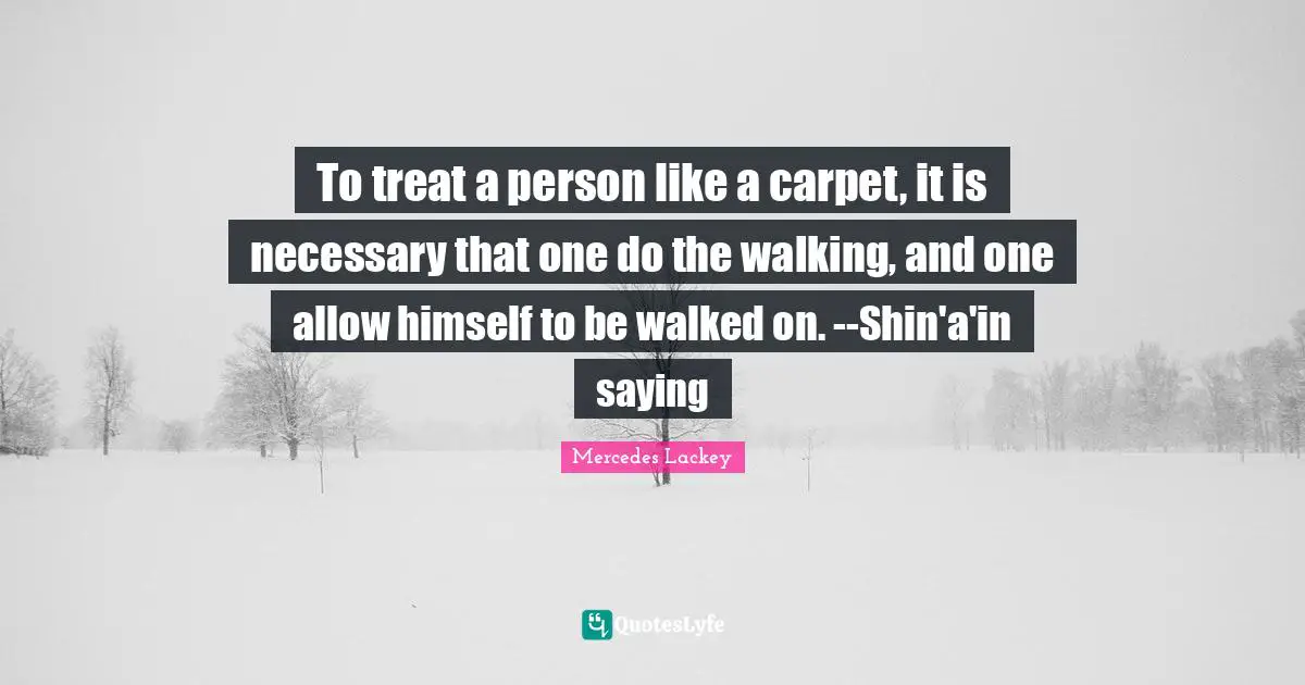 To treat a person like a carpet, it is necessary that one do the walking, and one allow himself to be walked on. --Shin'a'in saying