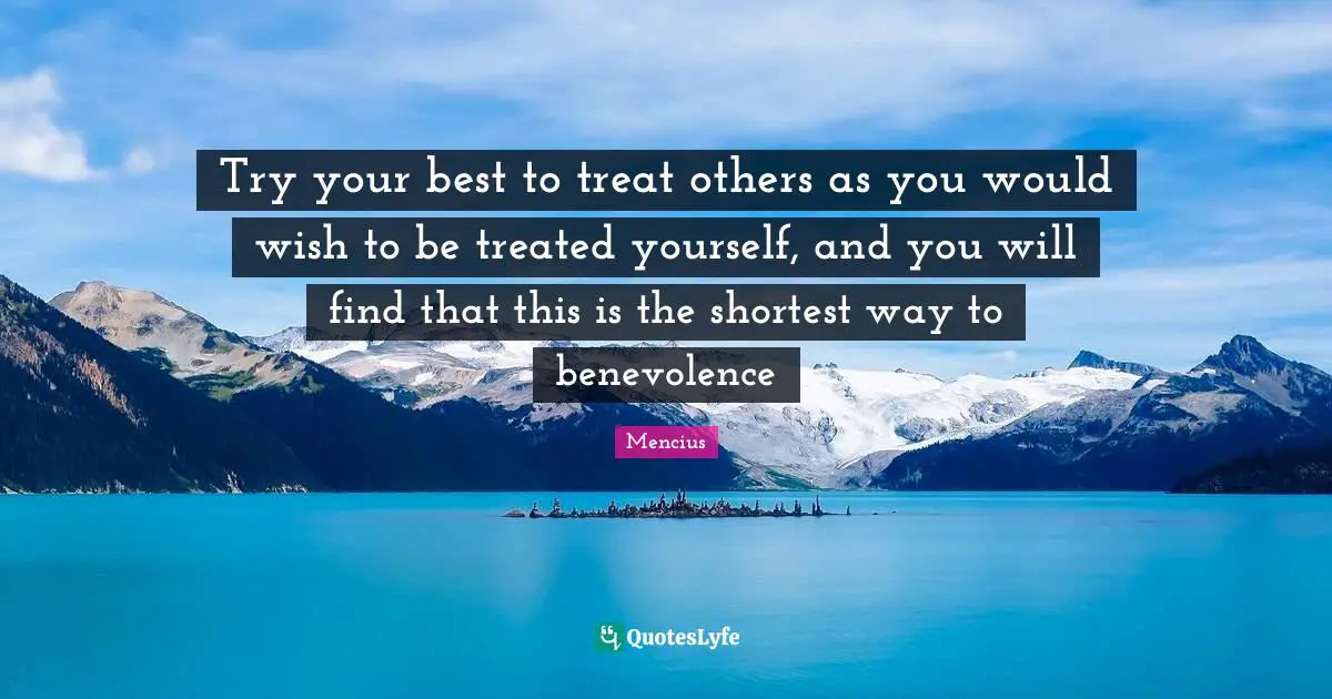 Be Your Best Quotes: "Try your best to treat others as you would wish to be treated yourself, and you will find that this is the shortest way to benevolence"