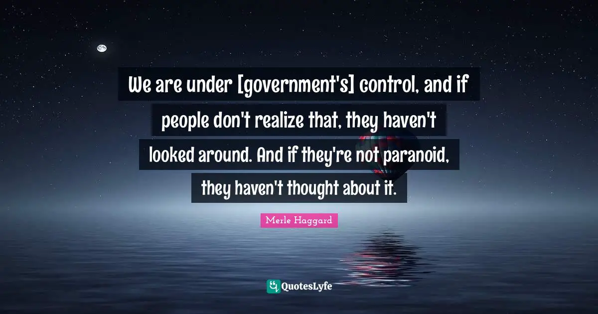 Paranoid Quotes: "We are under [government's] control, and if people don't realize that, they haven't looked around. And if they're not paranoid, they haven't thought about it."