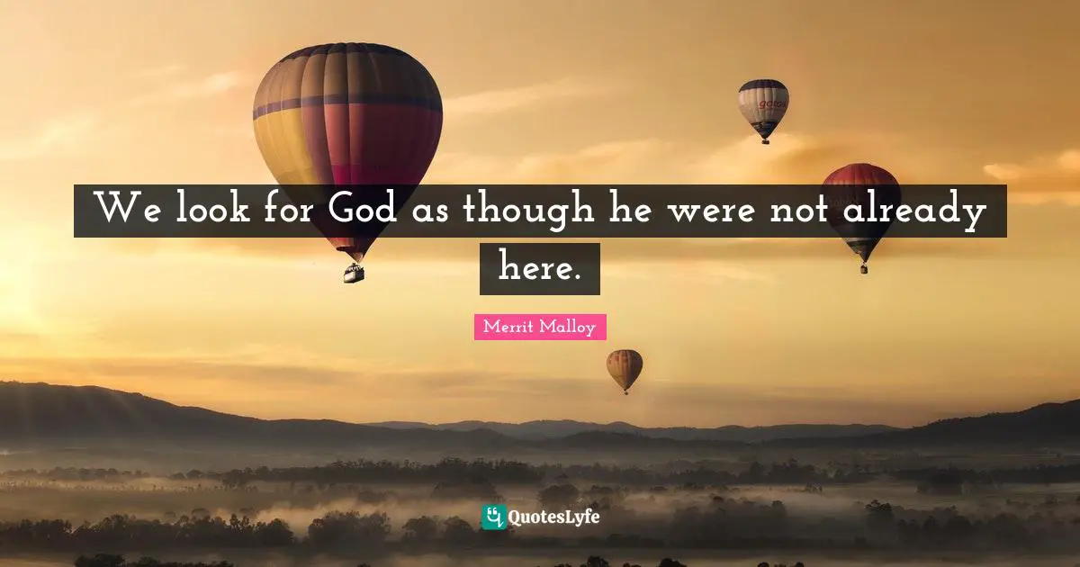 We look for God as though he were not already here.