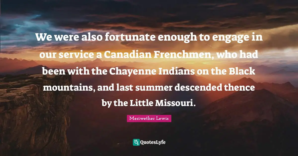 We were also fortunate enough to engage in our service a Canadian Frenchmen, who had been with the Chayenne Indians on the Black mountains, and last summer descended thence by the Little Missouri.