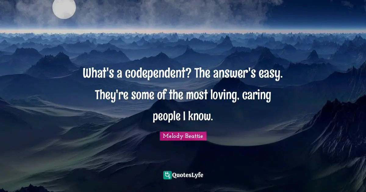 What's a codependent? The answer's easy. They're some of the most loving, caring people I know.