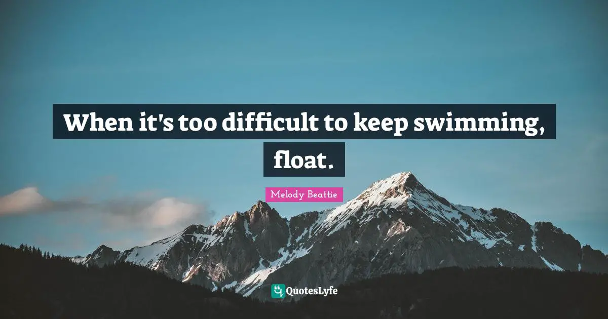 When it's too difficult to keep swimming, float.