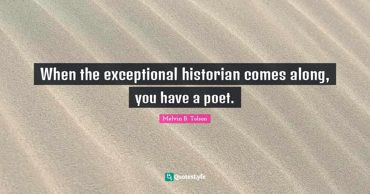 Historian Quotes: "When the exceptional historian comes along, you have a poet."