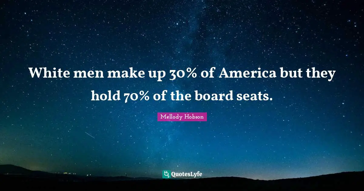Mellody Hobson Quotes: "White men make up 30% of America but they hold 70% of the board seats."