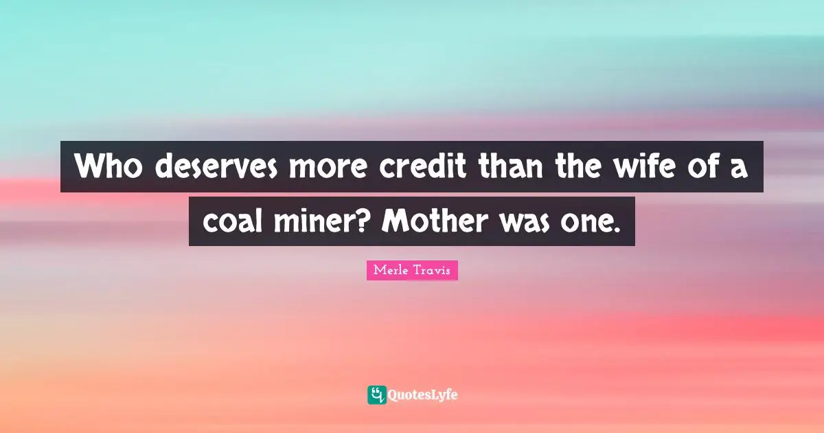 Who deserves more credit than the wife of a coal miner? Mother was one.