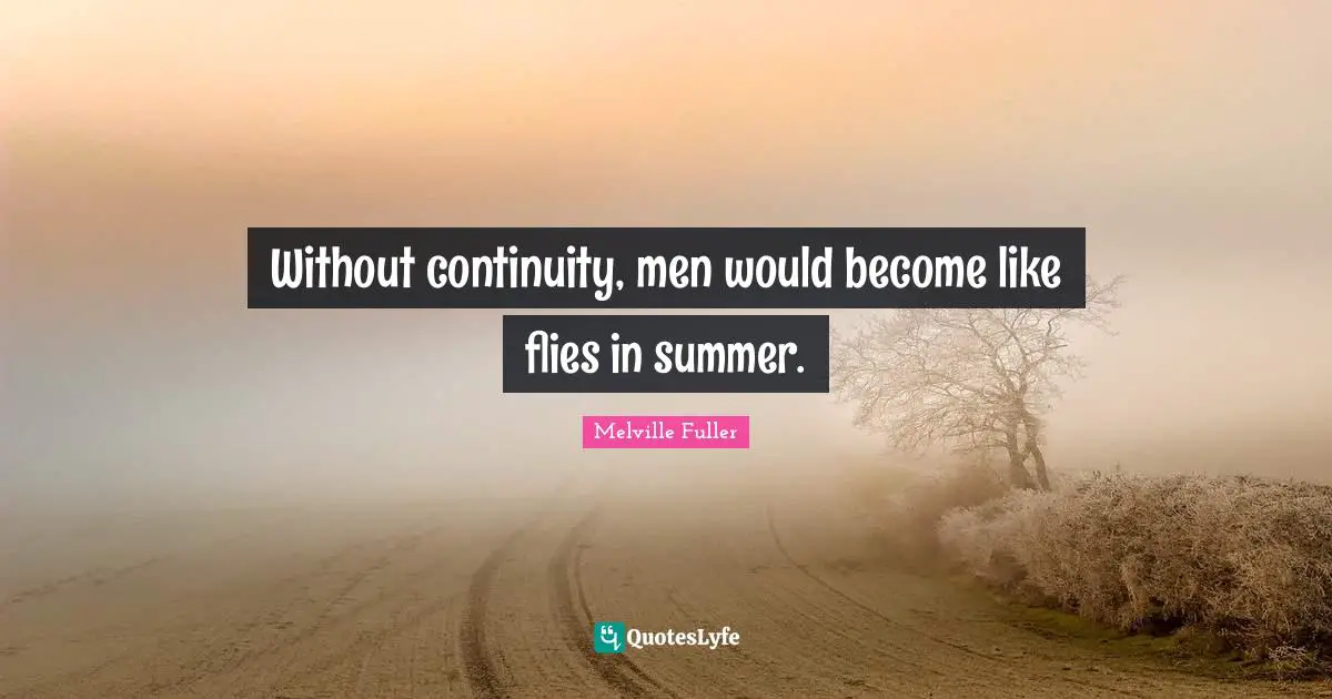Without continuity, men would become like flies in summer.