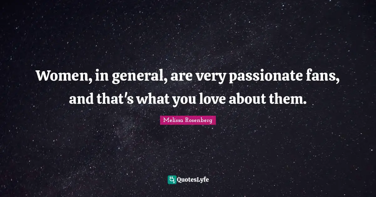 Melissa Rosenberg Quotes: "Women, in general, are very passionate fans, and that's what you love about them."