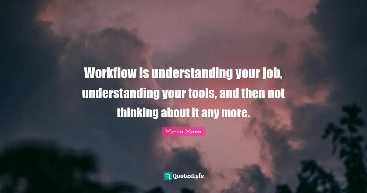 Workflow is understanding your job, understanding your tools, and then not thinking about it any more.