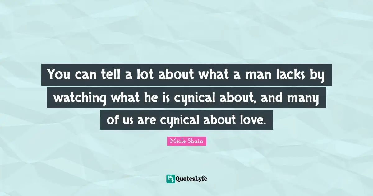 You can tell a lot about what a man lacks by watching what he is cynical about, and many of us are cynical about love.