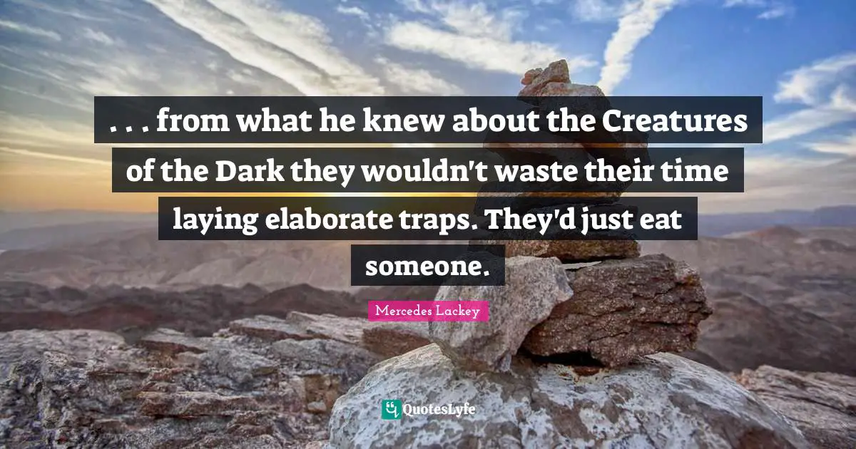 . . . from what he knew about the Creatures of the Dark they wouldn't waste their time laying elaborate traps. They'd just eat someone.