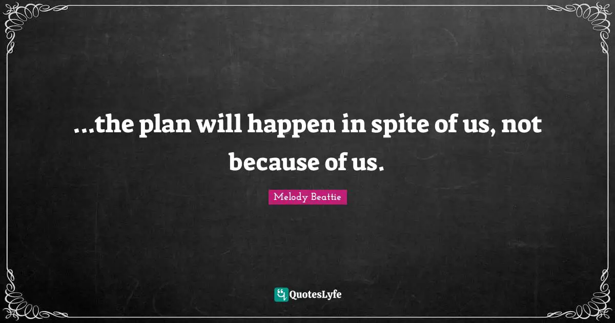 ...the plan will happen in spite of us, not because of us.