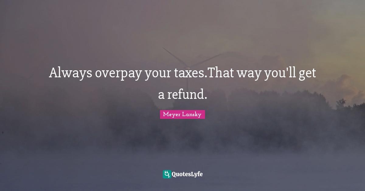 Taxes Quotes: "Always overpay your taxes.That way you'll get a refund."