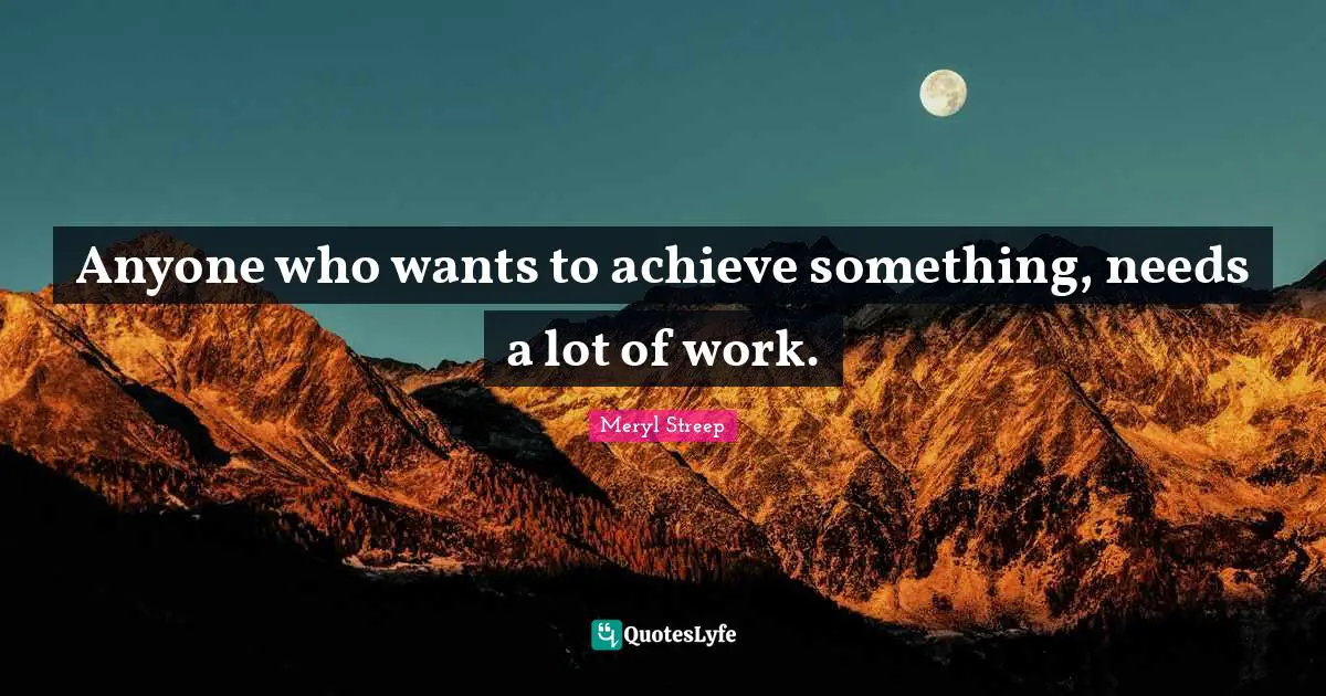 Anyone who wants to achieve something, needs a lot of work.