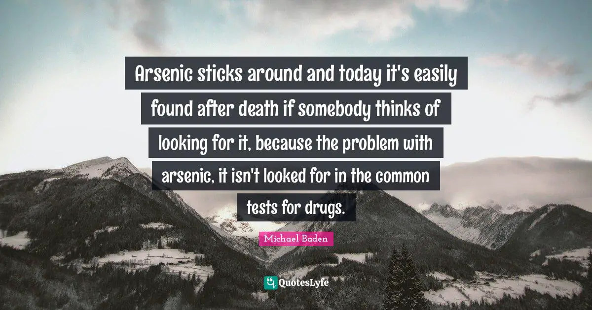 Sticks Quotes: "Arsenic sticks around and today it's easily found after death if somebody thinks of looking for it, because the problem with arsenic, it isn't looked for in the common tests for drugs."