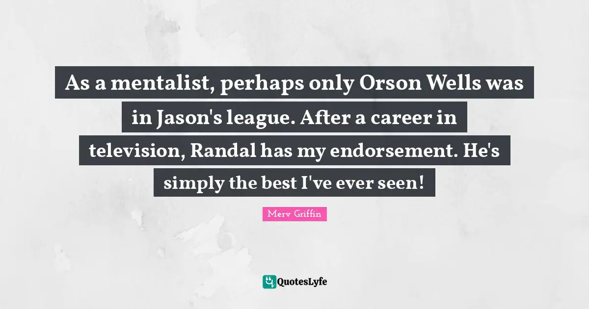 As a mentalist, perhaps only Orson Wells was in Jason's league. After a career in television, Randal has my endorsement. He's simply the best I've ever seen!