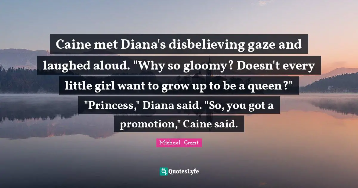 Caine met Diana's disbelieving gaze and laughed aloud. "Why so gloomy? Doesn't every little girl want to grow up to be a queen?" "Princess," Diana said. "So, you got a promotion," Caine said.