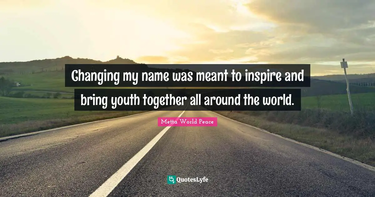 Changing my name was meant to inspire and bring youth together all around the world.
