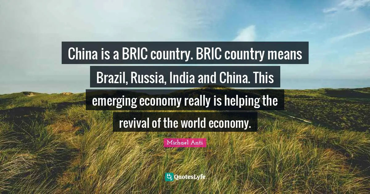 China is a BRIC country. BRIC country means Brazil, Russia, India and China. This emerging economy really is helping the revival of the world economy.