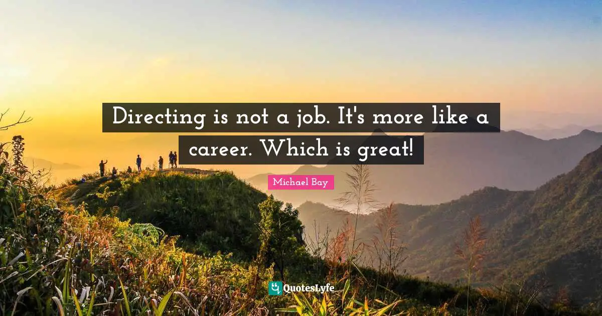 Directing is not a job. It's more like a career. Which is great!