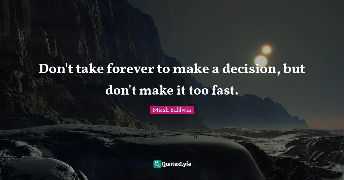 Don't take forever to make a decision, but don't make it too fast.