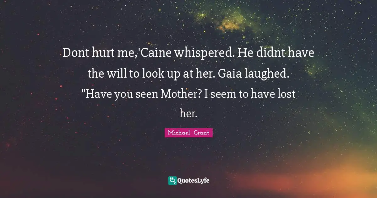 Michael Grant Quotes: "Dont hurt me,'Caine whispered. He didnt have the will to look up at her. Gaia laughed. "Have you seen Mother? I seem to have lost her."