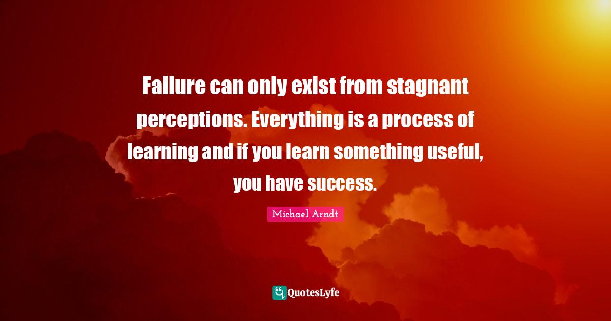 Failure can only exist from stagnant perceptions. Everything is a proc