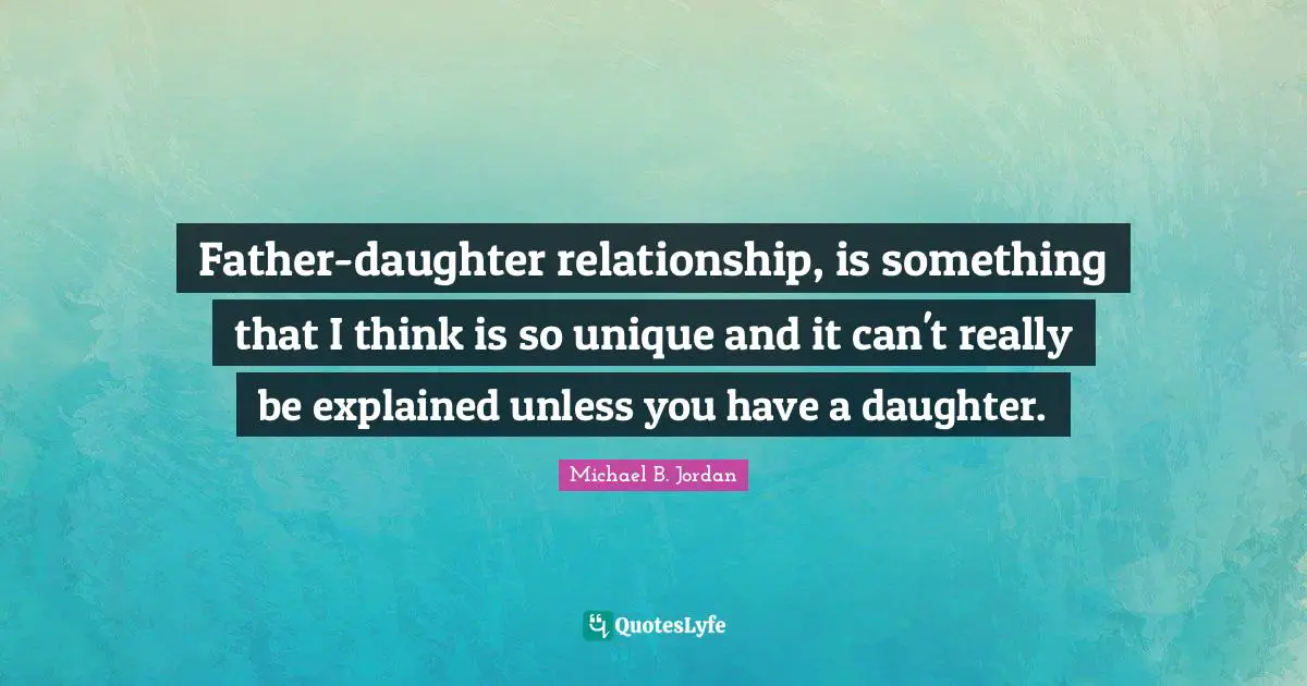 Michael B. Jordan Quotes: "Father-daughter relationship, is something that I think is so unique and it can't really be explained unless you have a daughter."