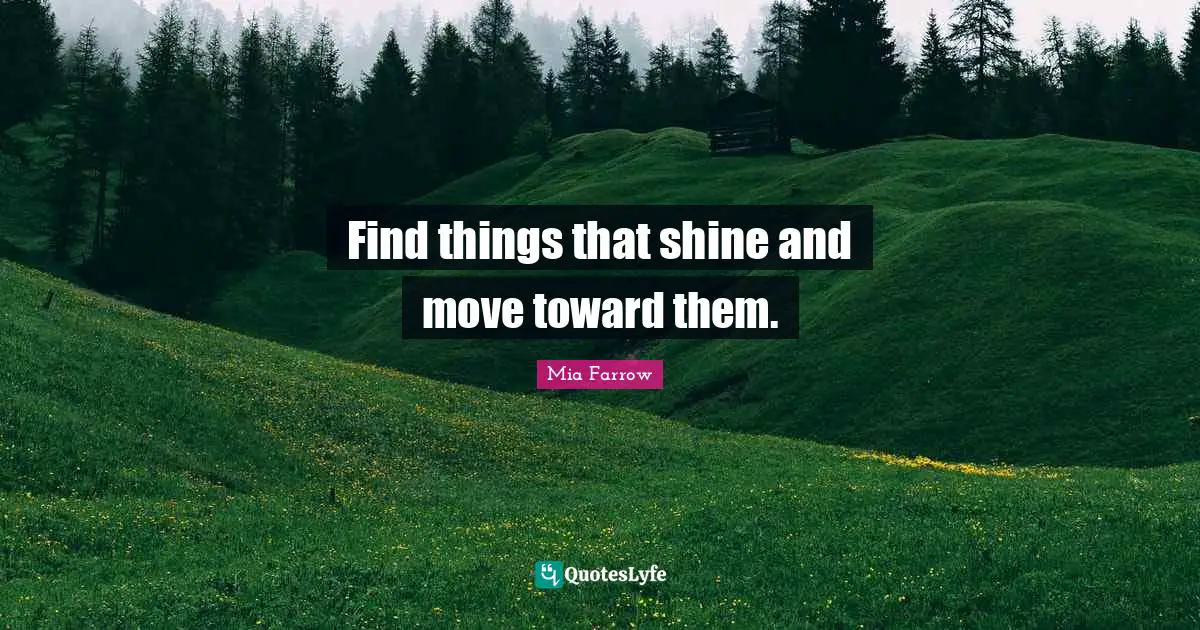 Find things that shine and move toward them.