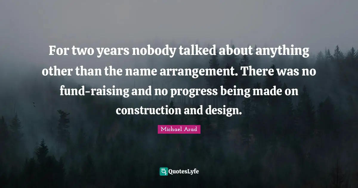 Michael Arad Quotes: "For two years nobody talked about anything other than the name arrangement. There was no fund-raising and no progress being made on construction and design."
