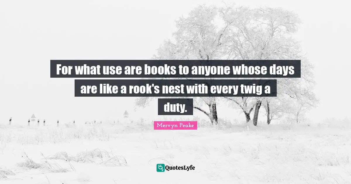 For what use are books to anyone whose days are like a rook's nest with every twig a duty.