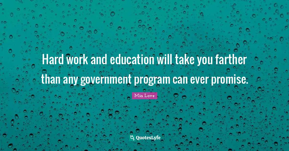 Hard work and education will take you farther than any government program can ever promise.