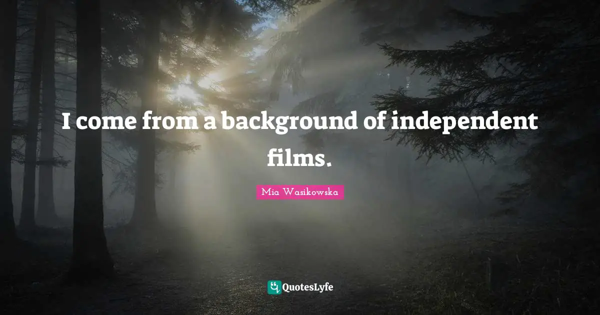 I come from a background of independent films.