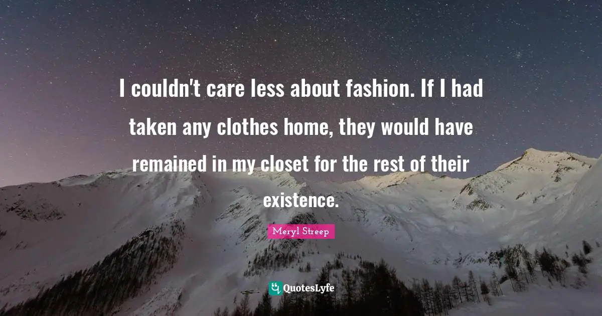 I couldn't care less about fashion. If I had taken any clothes home, they would have remained in my closet for the rest of their existence.