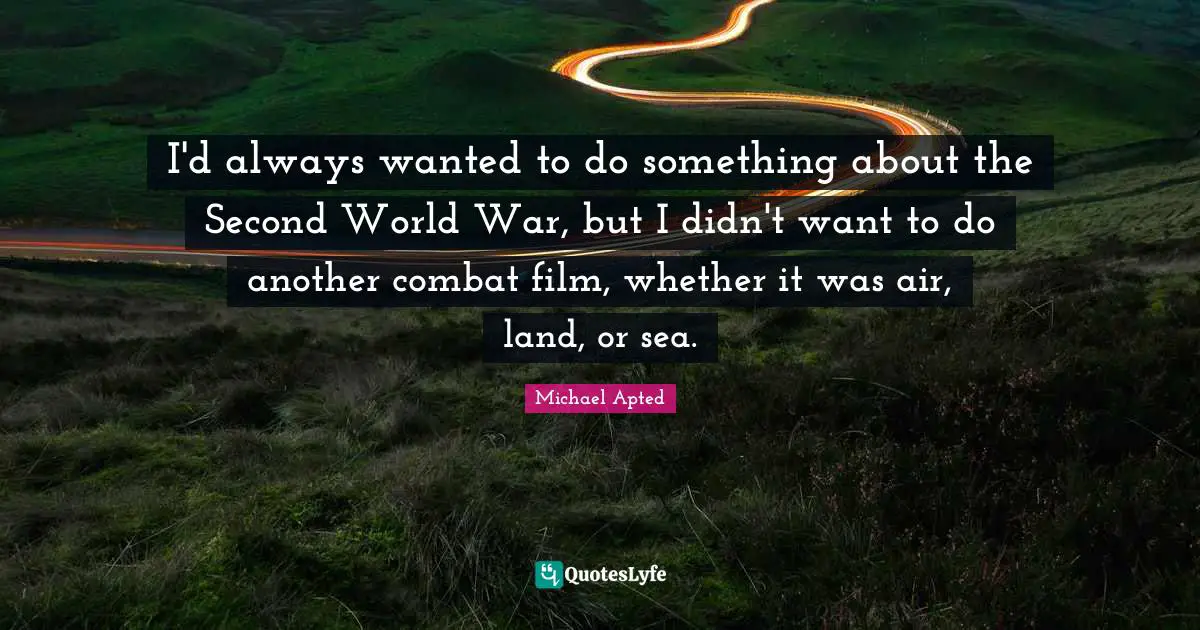 Michael Apted Quotes: "I'd always wanted to do something about the Second World War, but I didn't want to do another combat film, whether it was air, land, or sea."