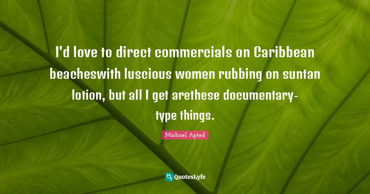 Lotion Quotes: "I'd love to direct commercials on Caribbean beacheswith luscious women rubbing on suntan lotion, but all I get arethese documentary-type things."