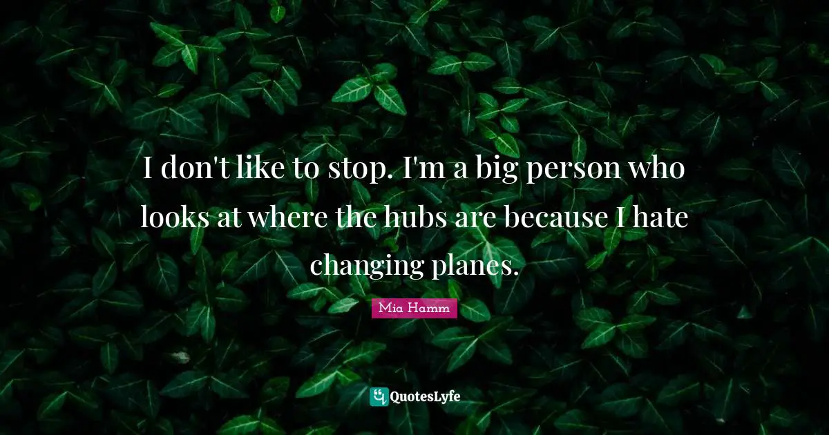 I don't like to stop. I'm a big person who looks at where the hubs are because I hate changing planes.