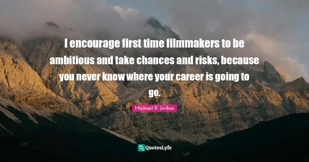 Michael B. Jordan Quotes: "I encourage first time filmmakers to be ambitious and take chances and risks, because you never know where your career is going to go."
