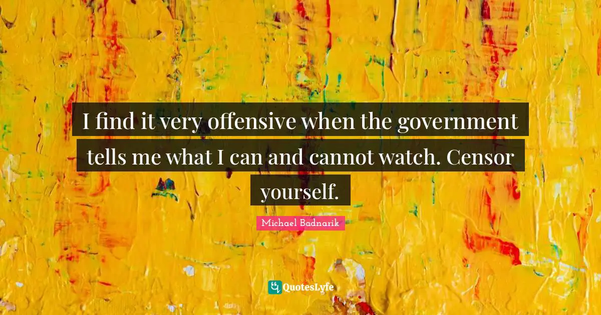 I find it very offensive when the government tells me what I can and cannot watch. Censor yourself.