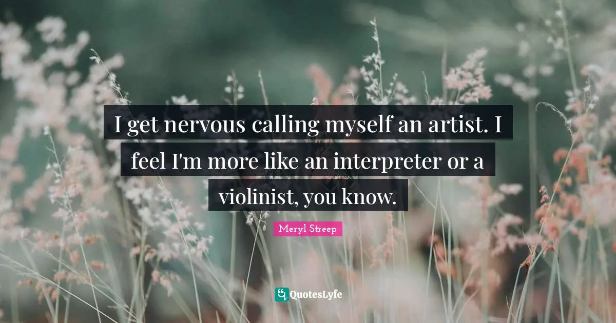 Interpreter Quotes: "I get nervous calling myself an artist. I feel I'm more like an interpreter or a violinist, you know."