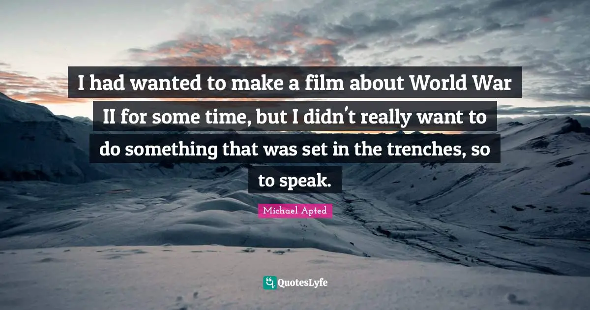 I had wanted to make a film about World War II for some time, but I didn't really want to do something that was set in the trenches, so to speak.