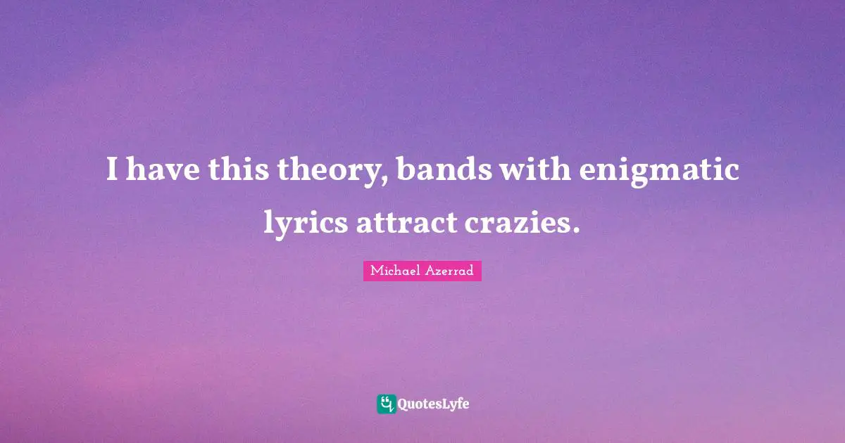 Michael Azerrad Quotes: "I have this theory, bands with enigmatic lyrics attract crazies."