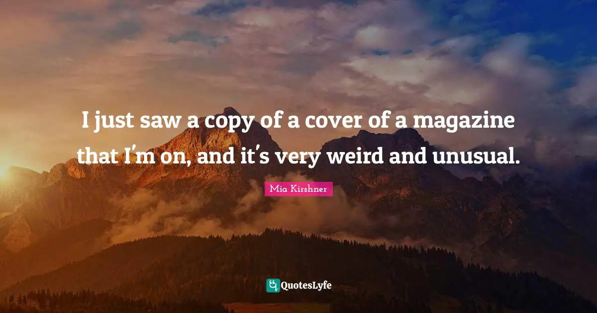 I just saw a copy of a cover of a magazine that I'm on, and it's very weird and unusual.