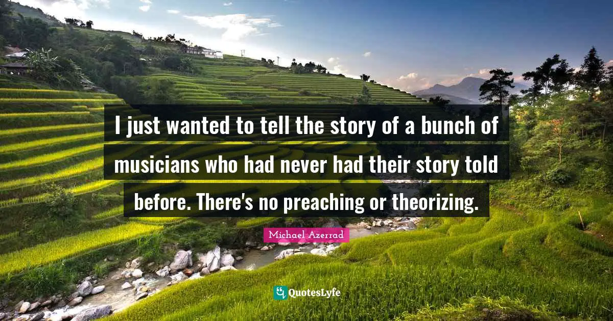 Michael Azerrad Quotes: "I just wanted to tell the story of a bunch of musicians who had never had their story told before. There's no preaching or theorizing."