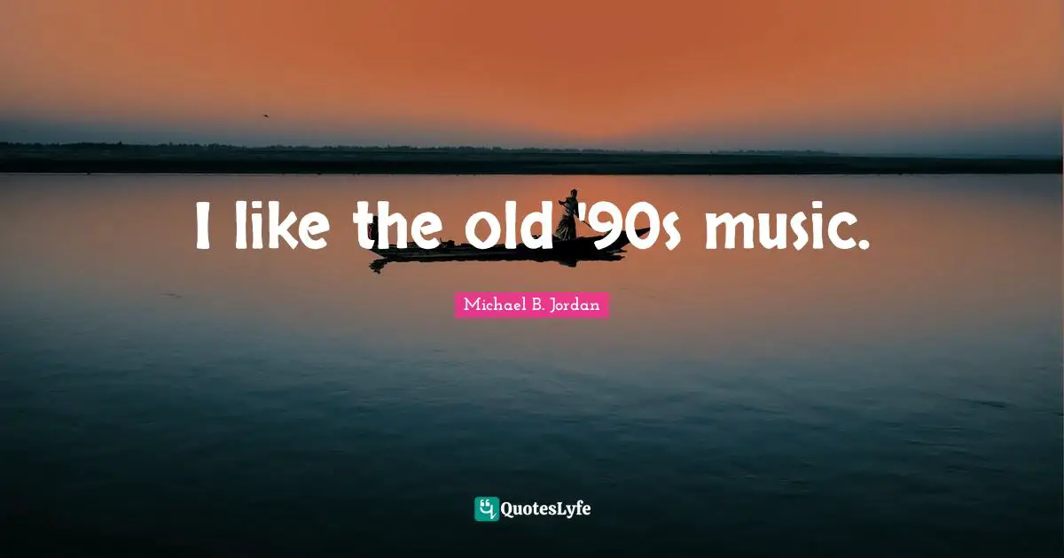 Michael B. Jordan Quotes: "I like the old '90s music."