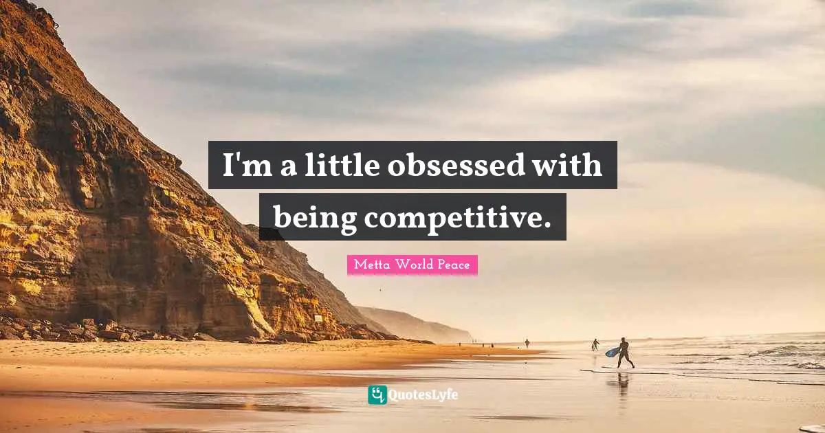 I'm a little obsessed with being competitive.