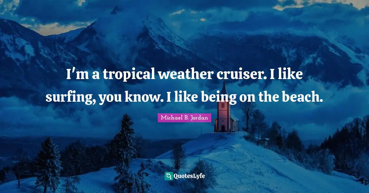 Weather Quotes: "I'm a tropical weather cruiser. I like surfing, you know. I like being on the beach."