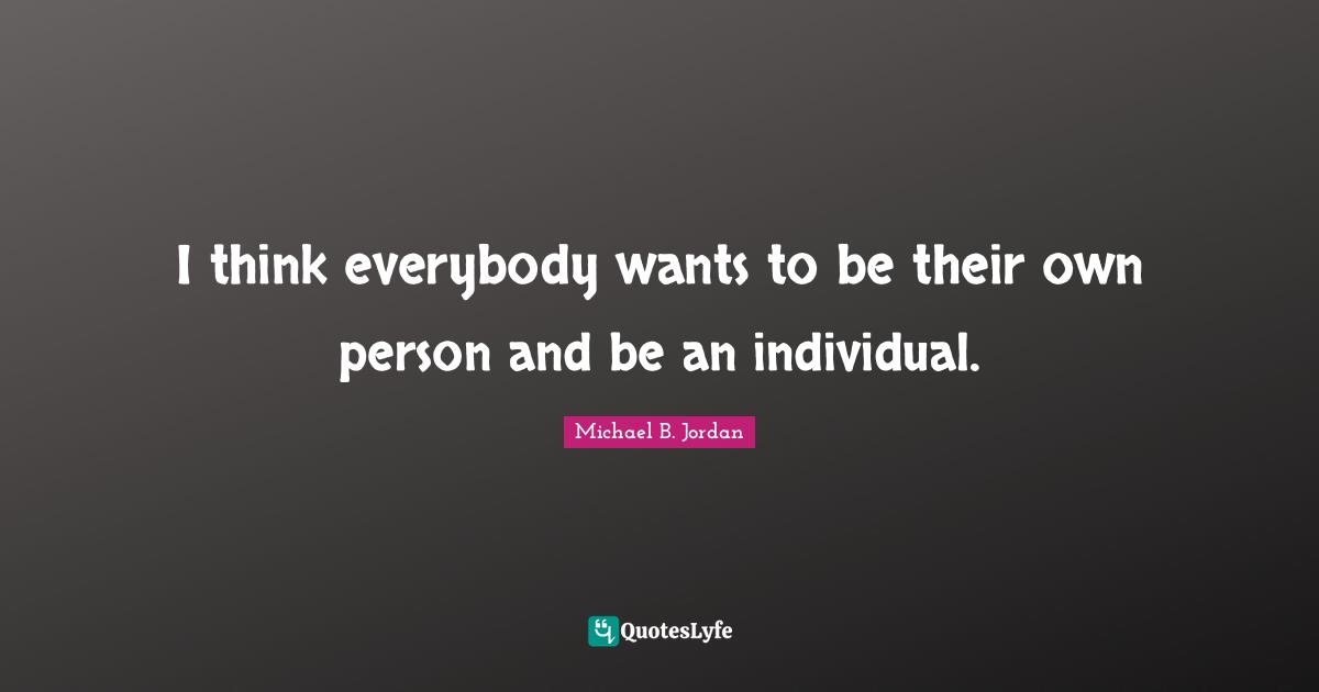 Michael B. Jordan Quotes: "I think everybody wants to be their own person and be an individual."
