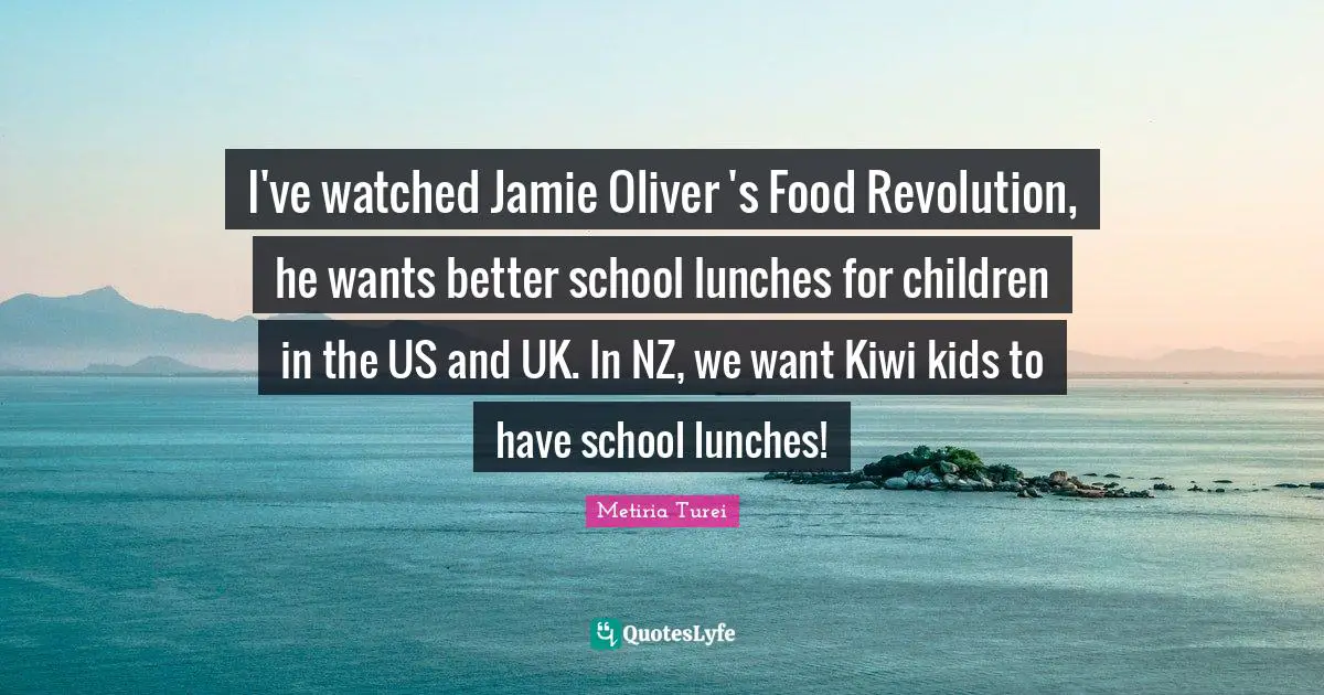 I've watched Jamie Oliver 's Food Revolution, he wants better school lunches for children in the US and UK. In NZ, we want Kiwi kids to have school lunches!