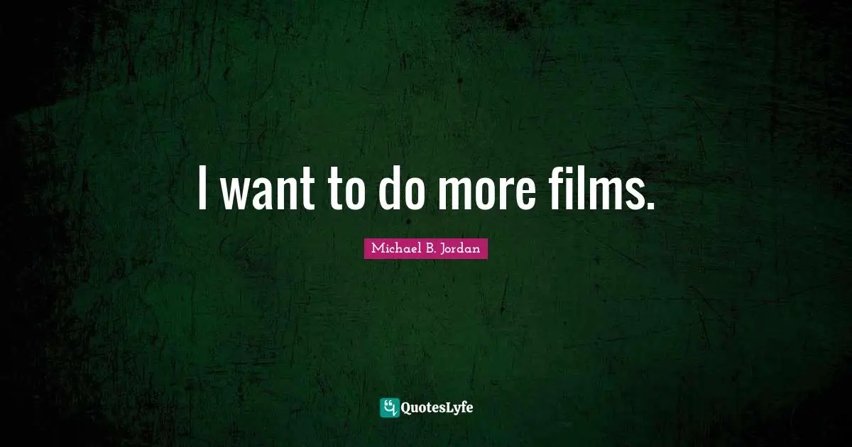 Michael B. Jordan Quotes: "I want to do more films."